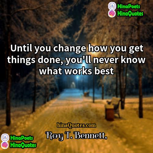 Roy T Bennett Quotes | Until you change how you get things
